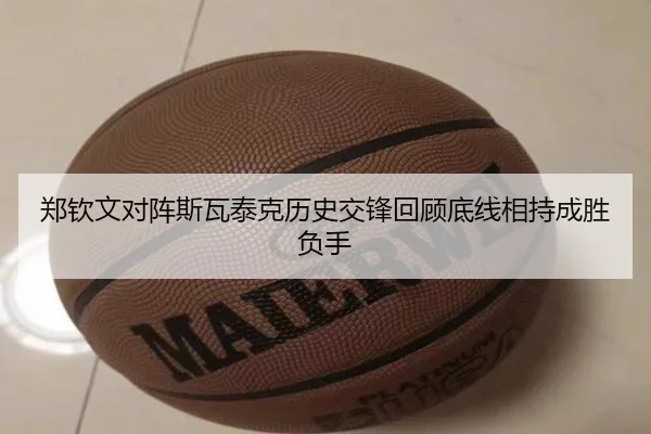郑钦文对阵斯瓦泰克历史交锋回顾底线相持成胜负手